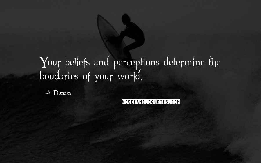 Al Duncan Quotes: Your beliefs and perceptions determine the boudaries of your world.