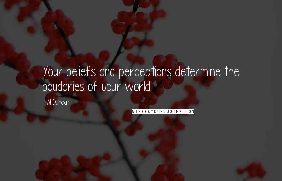 Al Duncan Quotes: Your beliefs and perceptions determine the boudaries of your world.