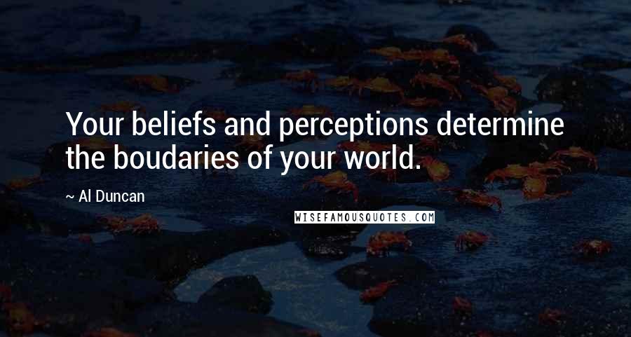 Al Duncan Quotes: Your beliefs and perceptions determine the boudaries of your world.