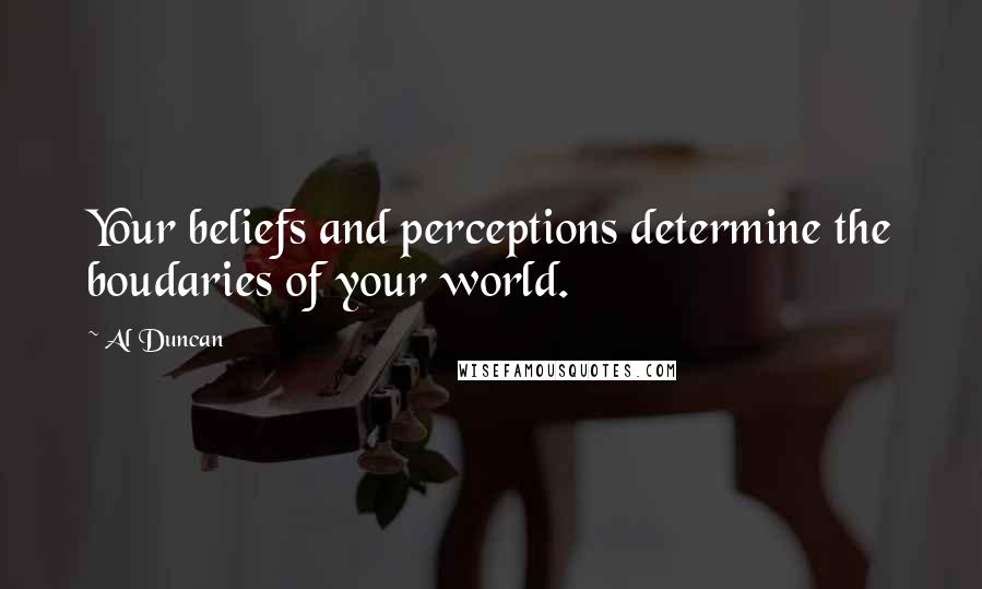 Al Duncan Quotes: Your beliefs and perceptions determine the boudaries of your world.