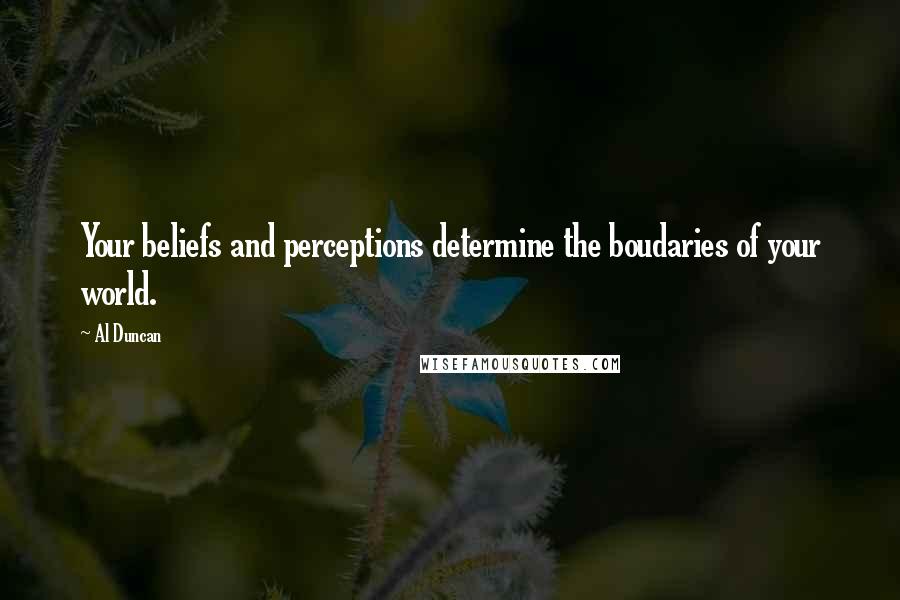 Al Duncan Quotes: Your beliefs and perceptions determine the boudaries of your world.