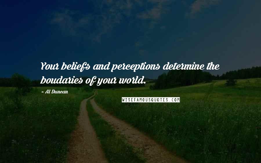 Al Duncan Quotes: Your beliefs and perceptions determine the boudaries of your world.