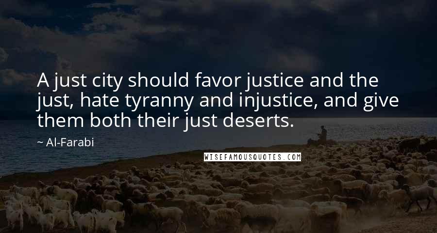 Al-Farabi Quotes: A just city should favor justice and the just, hate tyranny and injustice, and give them both their just deserts.