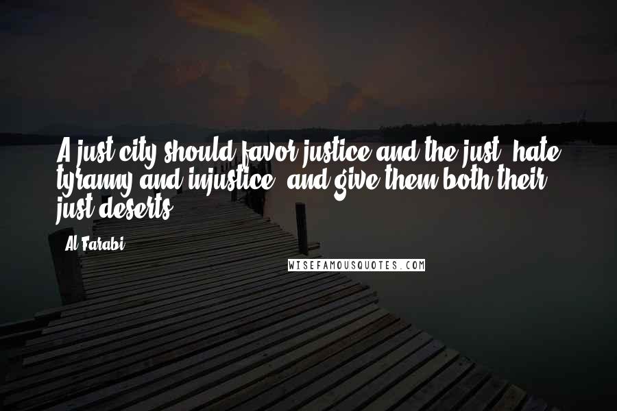 Al-Farabi Quotes: A just city should favor justice and the just, hate tyranny and injustice, and give them both their just deserts.