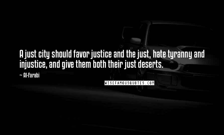 Al-Farabi Quotes: A just city should favor justice and the just, hate tyranny and injustice, and give them both their just deserts.