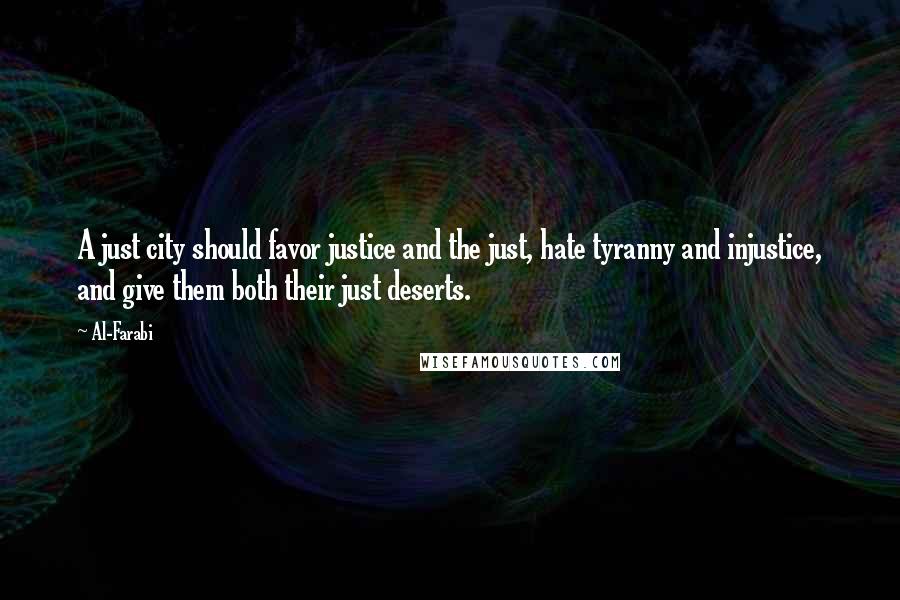 Al-Farabi Quotes: A just city should favor justice and the just, hate tyranny and injustice, and give them both their just deserts.