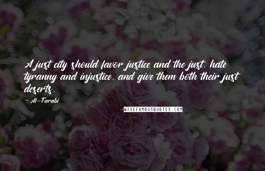 Al-Farabi Quotes: A just city should favor justice and the just, hate tyranny and injustice, and give them both their just deserts.