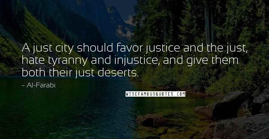 Al-Farabi Quotes: A just city should favor justice and the just, hate tyranny and injustice, and give them both their just deserts.
