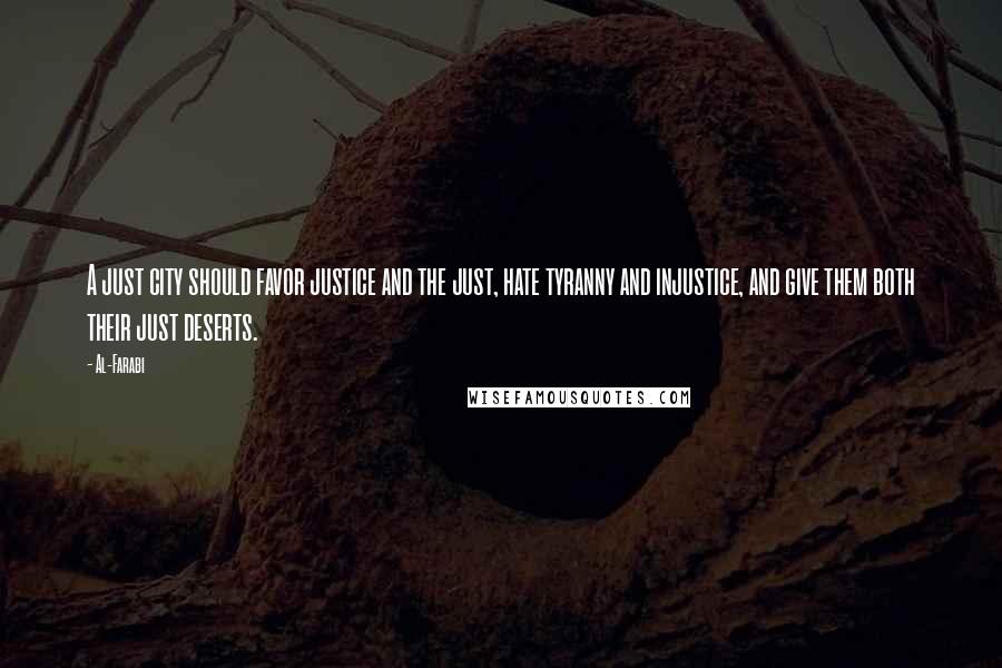 Al-Farabi Quotes: A just city should favor justice and the just, hate tyranny and injustice, and give them both their just deserts.