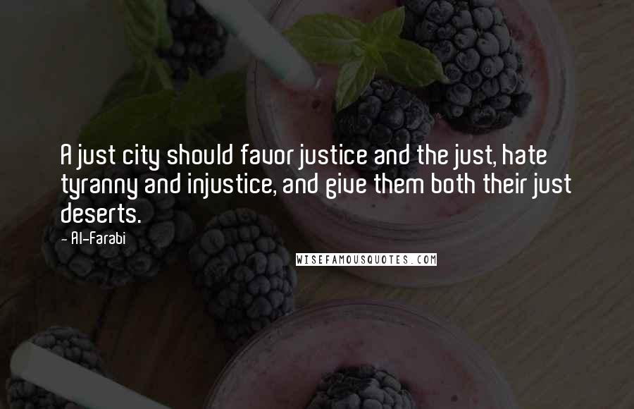 Al-Farabi Quotes: A just city should favor justice and the just, hate tyranny and injustice, and give them both their just deserts.