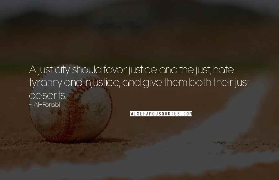 Al-Farabi Quotes: A just city should favor justice and the just, hate tyranny and injustice, and give them both their just deserts.