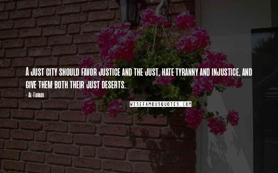 Al-Farabi Quotes: A just city should favor justice and the just, hate tyranny and injustice, and give them both their just deserts.