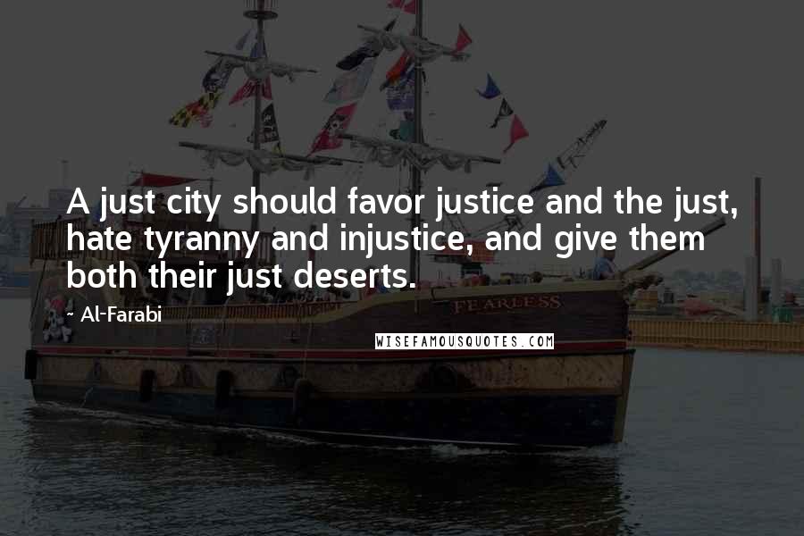 Al-Farabi Quotes: A just city should favor justice and the just, hate tyranny and injustice, and give them both their just deserts.