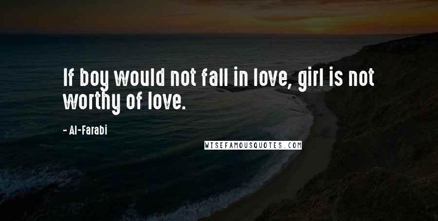 Al-Farabi Quotes: If boy would not fall in love, girl is not worthy of love.