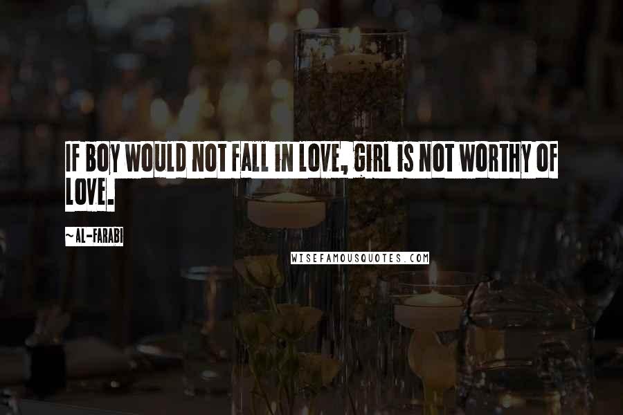 Al-Farabi Quotes: If boy would not fall in love, girl is not worthy of love.