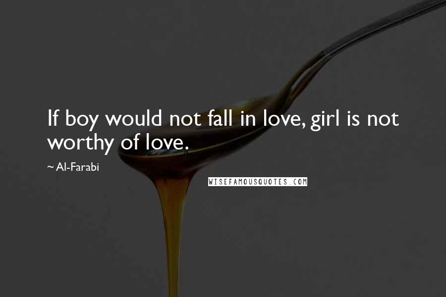 Al-Farabi Quotes: If boy would not fall in love, girl is not worthy of love.