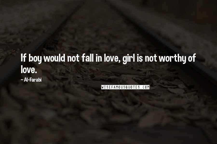 Al-Farabi Quotes: If boy would not fall in love, girl is not worthy of love.