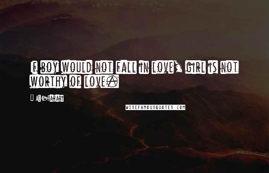Al-Farabi Quotes: If boy would not fall in love, girl is not worthy of love.