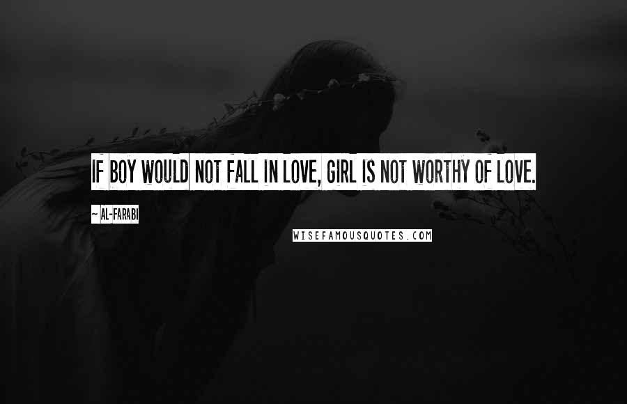 Al-Farabi Quotes: If boy would not fall in love, girl is not worthy of love.