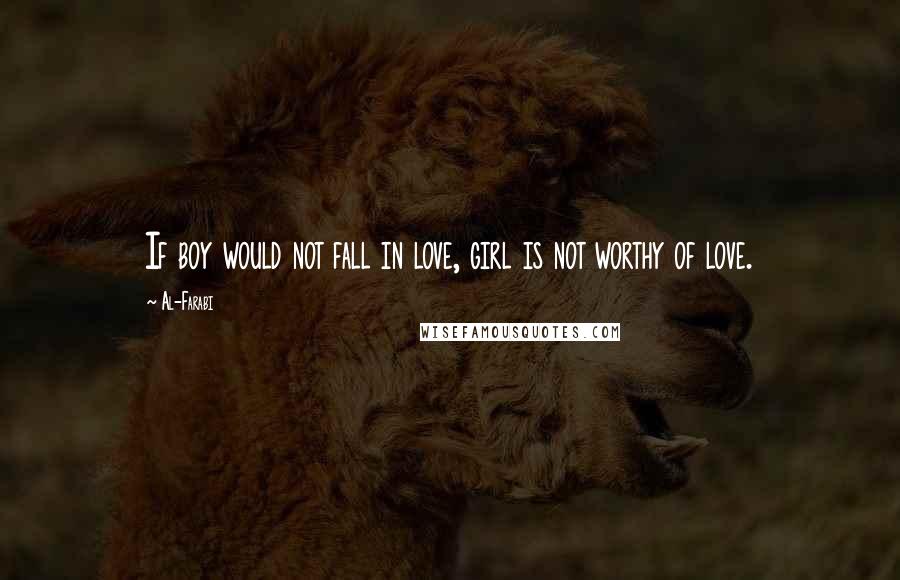 Al-Farabi Quotes: If boy would not fall in love, girl is not worthy of love.