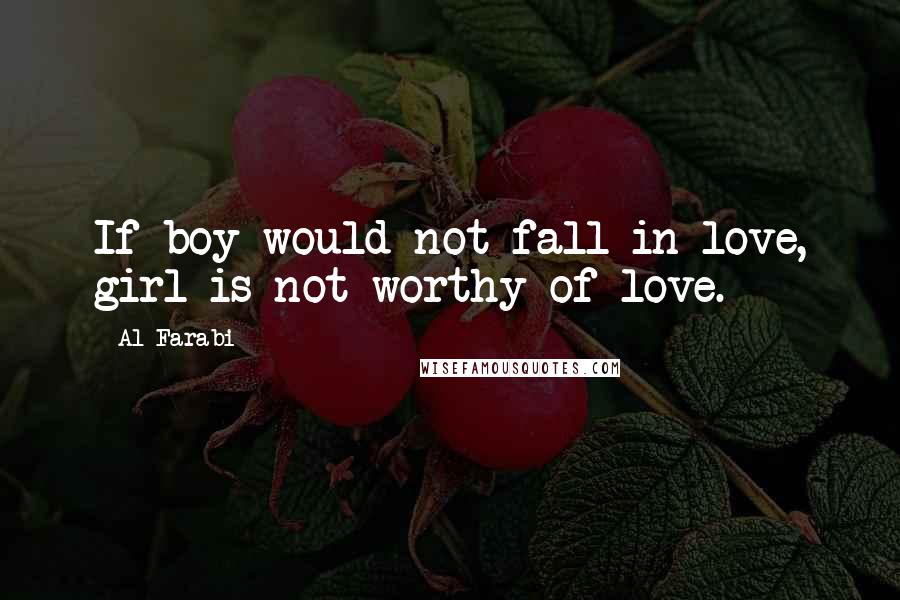 Al-Farabi Quotes: If boy would not fall in love, girl is not worthy of love.