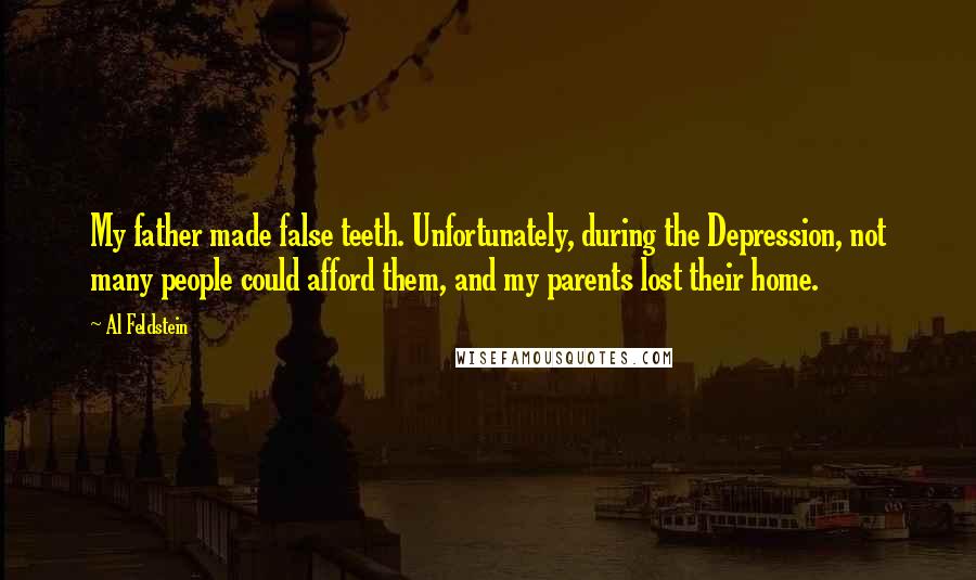 Al Feldstein Quotes: My father made false teeth. Unfortunately, during the Depression, not many people could afford them, and my parents lost their home.