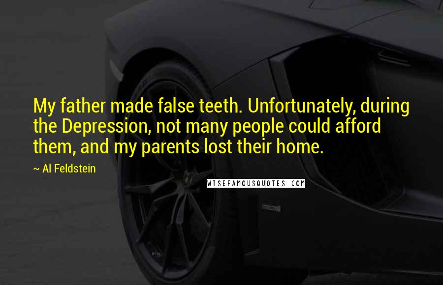 Al Feldstein Quotes: My father made false teeth. Unfortunately, during the Depression, not many people could afford them, and my parents lost their home.