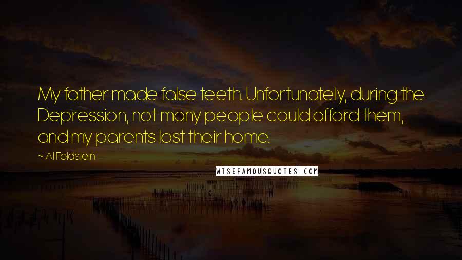 Al Feldstein Quotes: My father made false teeth. Unfortunately, during the Depression, not many people could afford them, and my parents lost their home.