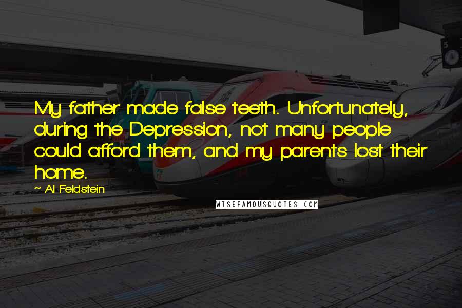 Al Feldstein Quotes: My father made false teeth. Unfortunately, during the Depression, not many people could afford them, and my parents lost their home.