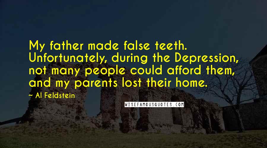 Al Feldstein Quotes: My father made false teeth. Unfortunately, during the Depression, not many people could afford them, and my parents lost their home.