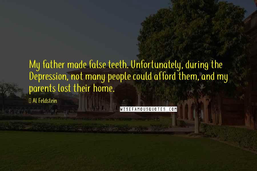 Al Feldstein Quotes: My father made false teeth. Unfortunately, during the Depression, not many people could afford them, and my parents lost their home.