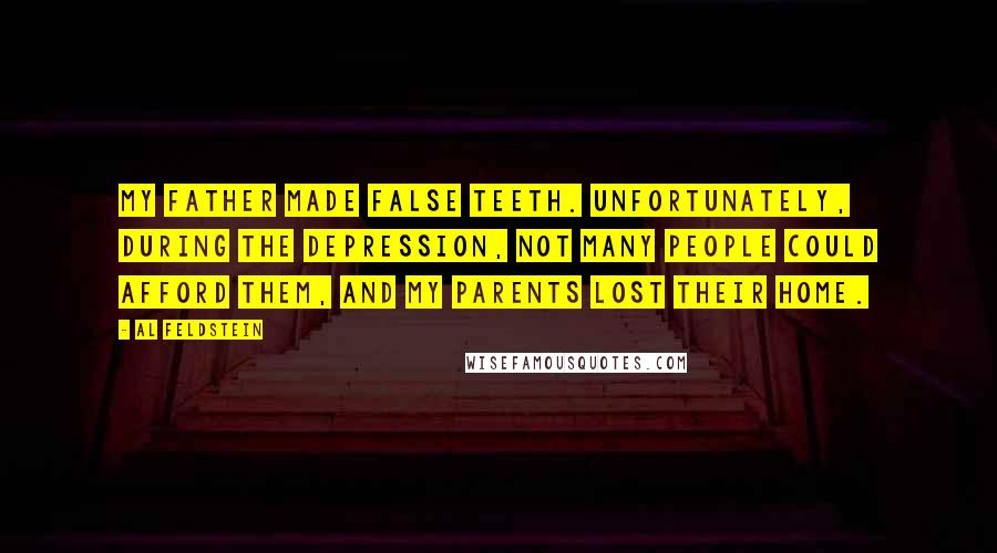 Al Feldstein Quotes: My father made false teeth. Unfortunately, during the Depression, not many people could afford them, and my parents lost their home.