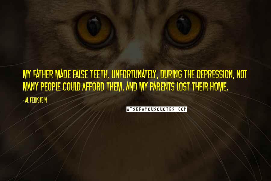 Al Feldstein Quotes: My father made false teeth. Unfortunately, during the Depression, not many people could afford them, and my parents lost their home.