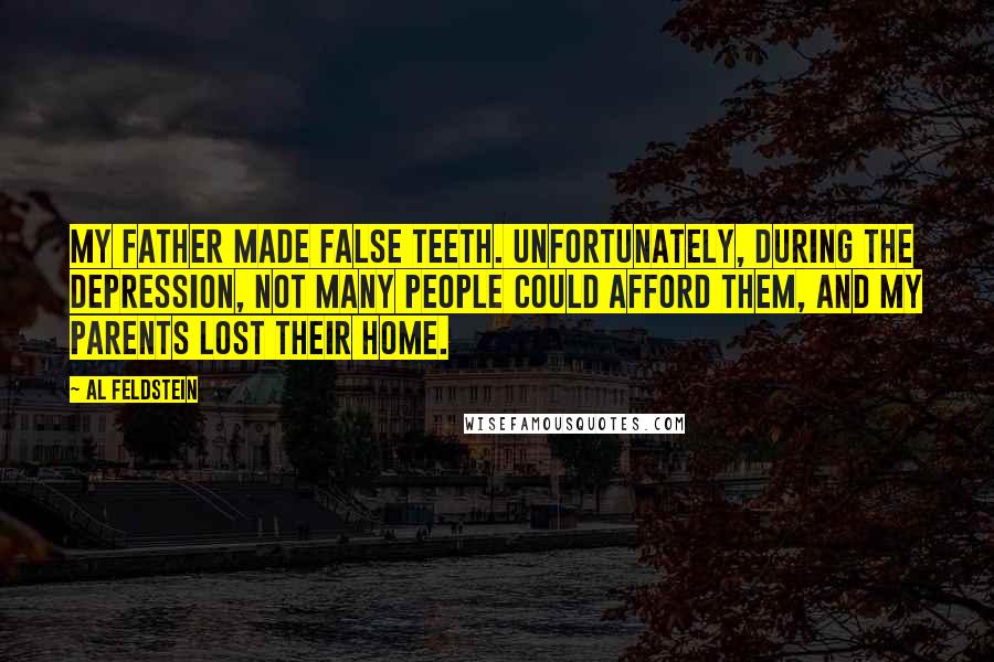 Al Feldstein Quotes: My father made false teeth. Unfortunately, during the Depression, not many people could afford them, and my parents lost their home.