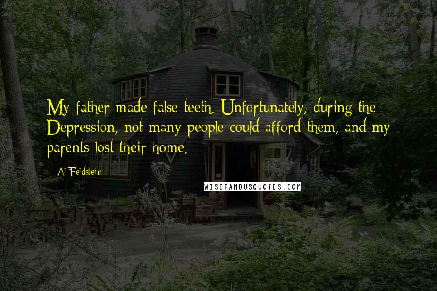 Al Feldstein Quotes: My father made false teeth. Unfortunately, during the Depression, not many people could afford them, and my parents lost their home.