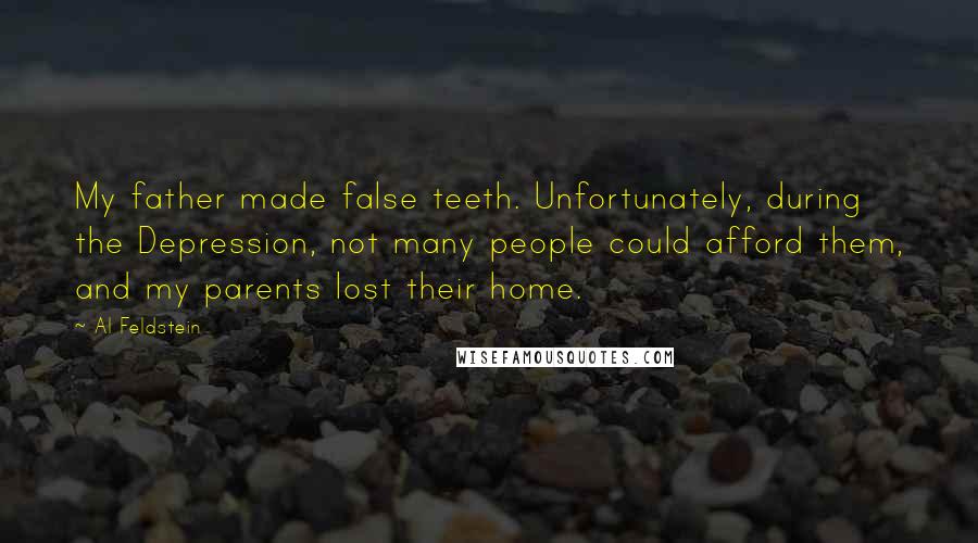 Al Feldstein Quotes: My father made false teeth. Unfortunately, during the Depression, not many people could afford them, and my parents lost their home.