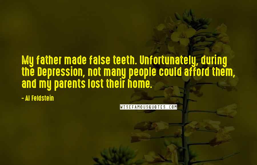 Al Feldstein Quotes: My father made false teeth. Unfortunately, during the Depression, not many people could afford them, and my parents lost their home.