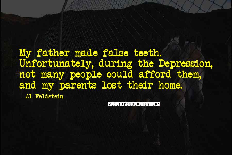 Al Feldstein Quotes: My father made false teeth. Unfortunately, during the Depression, not many people could afford them, and my parents lost their home.