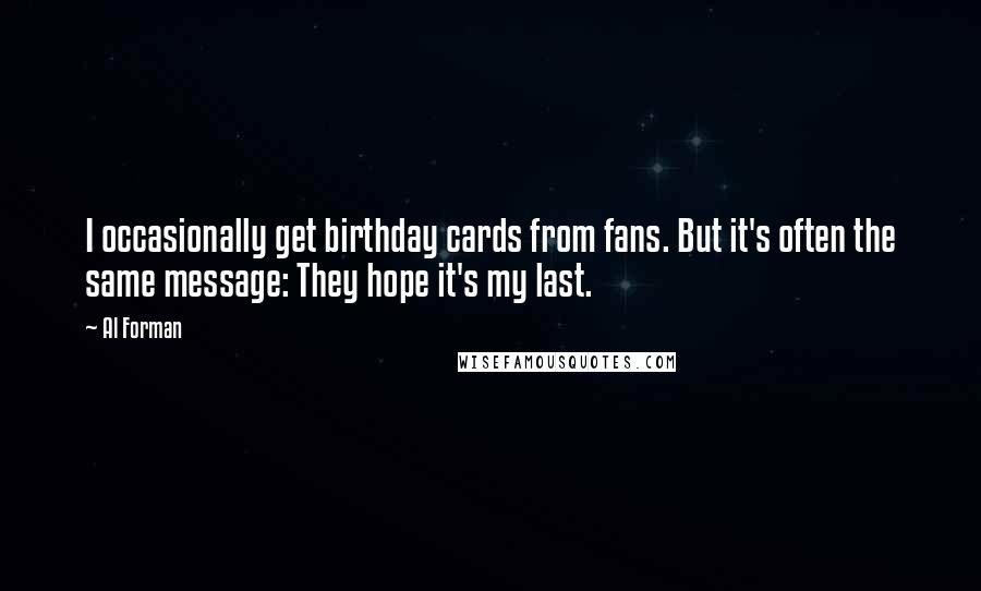 Al Forman Quotes: I occasionally get birthday cards from fans. But it's often the same message: They hope it's my last.