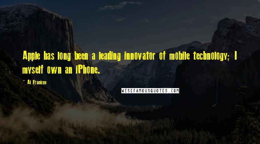 Al Franken Quotes: Apple has long been a leading innovator of mobile technology; I myself own an iPhone.