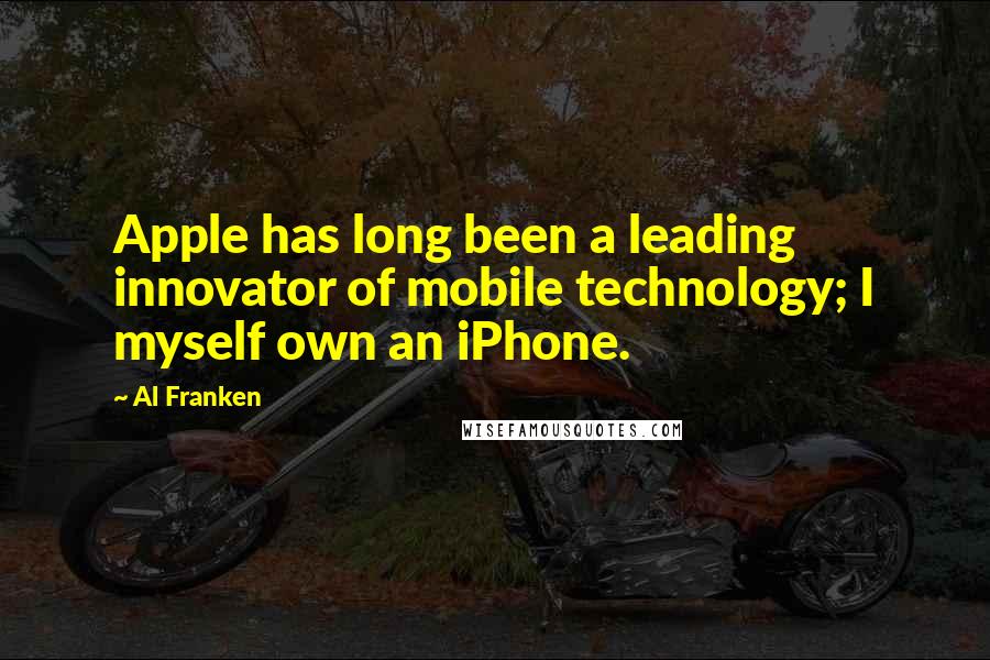 Al Franken Quotes: Apple has long been a leading innovator of mobile technology; I myself own an iPhone.