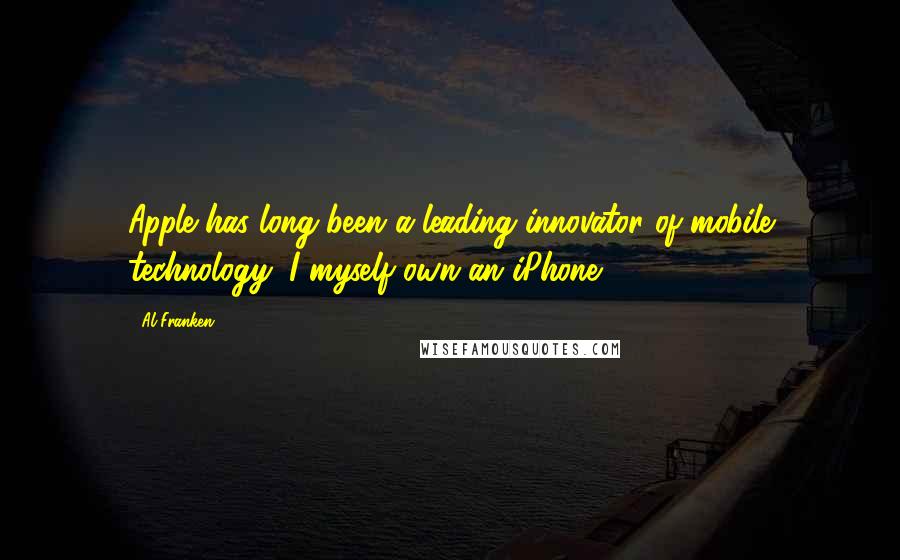 Al Franken Quotes: Apple has long been a leading innovator of mobile technology; I myself own an iPhone.