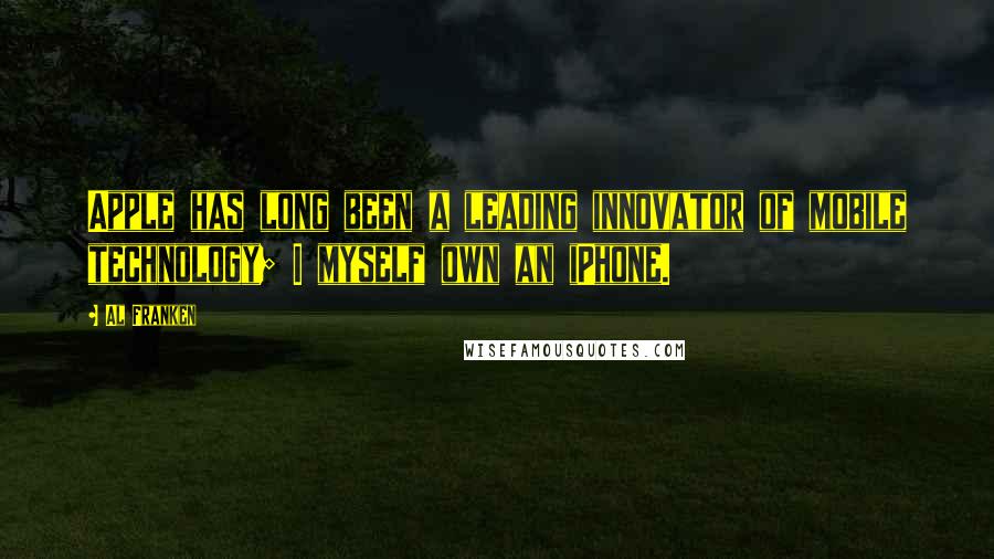 Al Franken Quotes: Apple has long been a leading innovator of mobile technology; I myself own an iPhone.