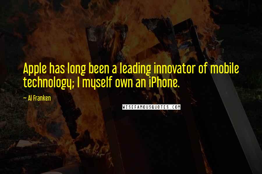 Al Franken Quotes: Apple has long been a leading innovator of mobile technology; I myself own an iPhone.