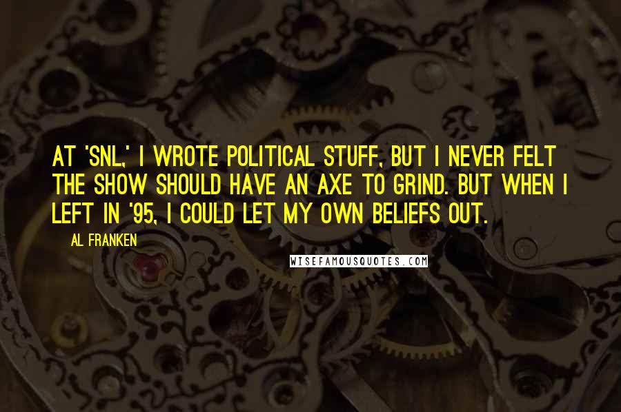 Al Franken Quotes: At 'SNL,' I wrote political stuff, but I never felt the show should have an axe to grind. But when I left in '95, I could let my own beliefs out.