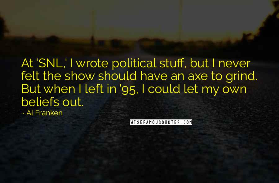 Al Franken Quotes: At 'SNL,' I wrote political stuff, but I never felt the show should have an axe to grind. But when I left in '95, I could let my own beliefs out.