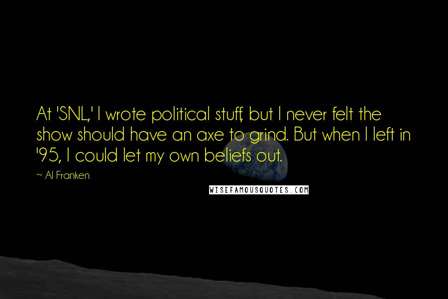 Al Franken Quotes: At 'SNL,' I wrote political stuff, but I never felt the show should have an axe to grind. But when I left in '95, I could let my own beliefs out.