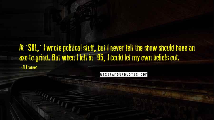 Al Franken Quotes: At 'SNL,' I wrote political stuff, but I never felt the show should have an axe to grind. But when I left in '95, I could let my own beliefs out.