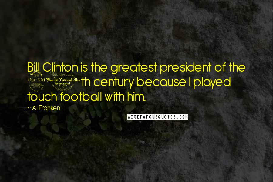 Al Franken Quotes: Bill Clinton is the greatest president of the 20th century because I played touch football with him.