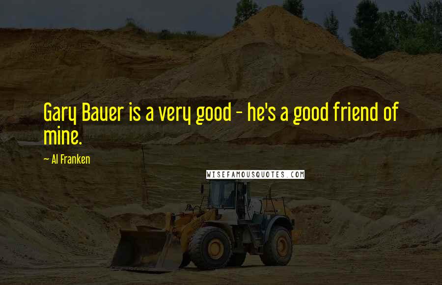 Al Franken Quotes: Gary Bauer is a very good - he's a good friend of mine.